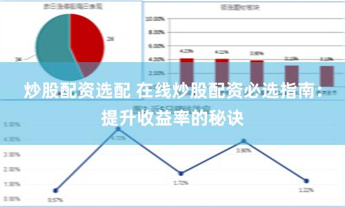 炒股配资选配 在线炒股配资必选指南：提升收益率的秘诀
