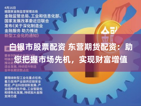 白银市股票配资 东营期货配资：助您把握市场先机，实现财富增值