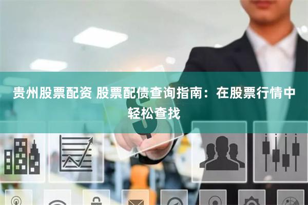 贵州股票配资 股票配债查询指南：在股票行情中轻松查找