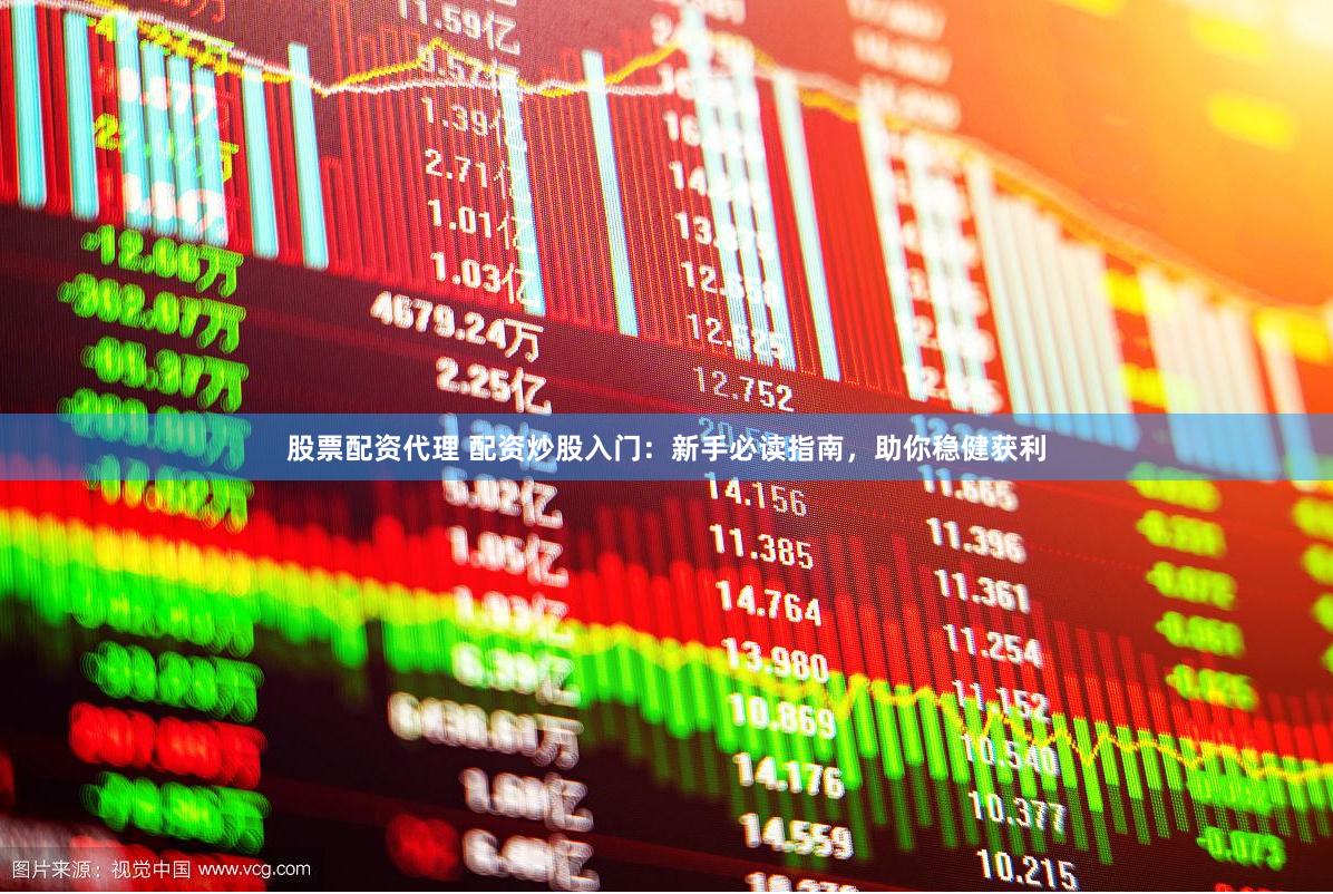 股票配资代理 配资炒股入门：新手必读指南，助你稳健获利