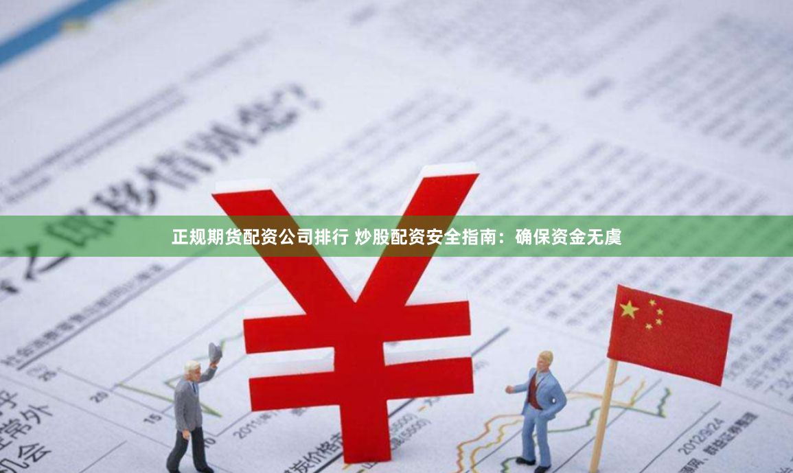 正规期货配资公司排行 炒股配资安全指南：确保资金无虞