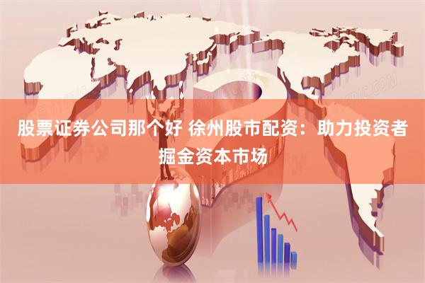 股票证券公司那个好 徐州股市配资：助力投资者掘金资本市场