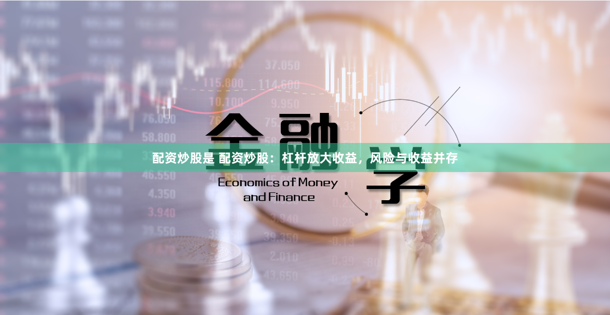 配资炒股是 配资炒股：杠杆放大收益，风险与收益并存