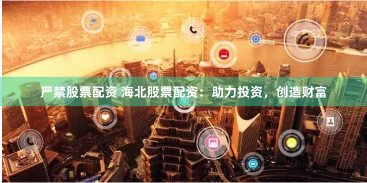 严禁股票配资 海北股票配资：助力投资，创造财富