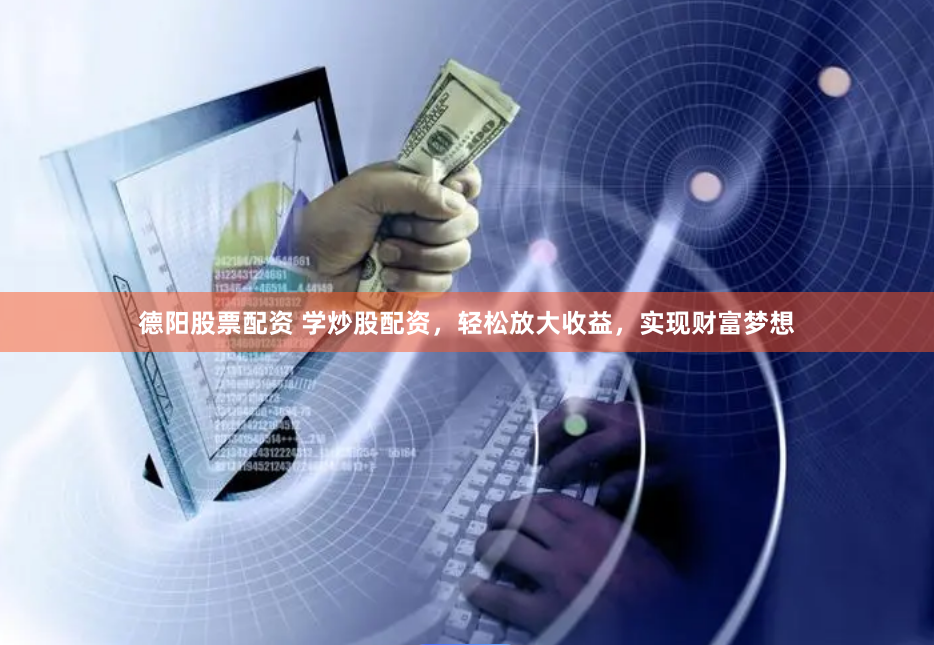 德阳股票配资 学炒股配资，轻松放大收益，实现财富梦想