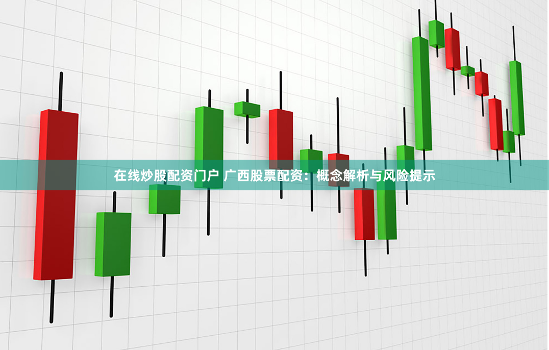 在线炒股配资门户 广西股票配资：概念解析与风险提示